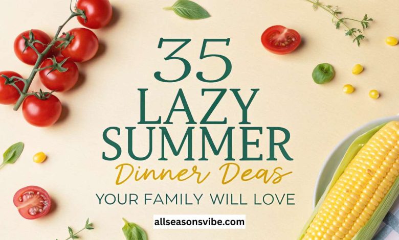 35 Lazy Summer Dinner Ideas Your Family Will Love