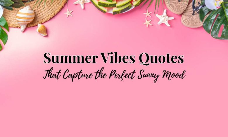 Summer Vibes Quotes That Capture the Perfect Sunny Mood
